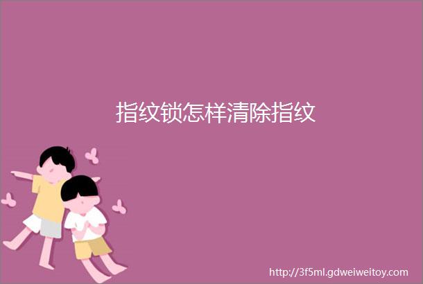 指纹锁怎样清除指纹