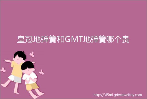 皇冠地弹簧和GMT地弹簧哪个贵