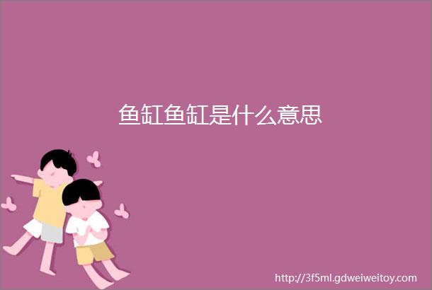 鱼缸鱼缸是什么意思