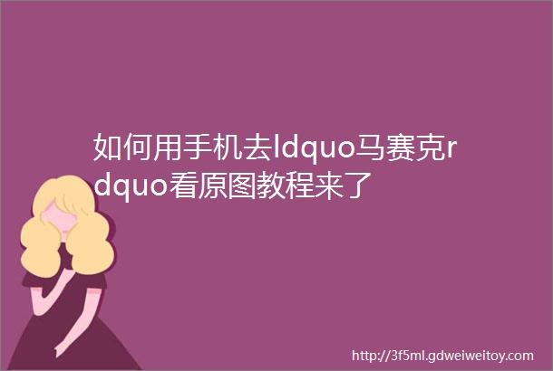 如何用手机去ldquo马赛克rdquo看原图教程来了