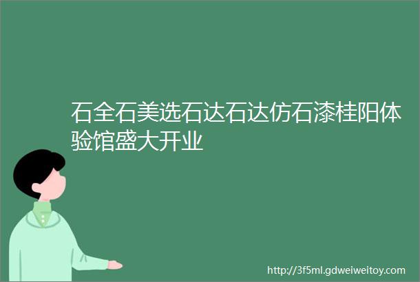 石全石美选石达石达仿石漆桂阳体验馆盛大开业