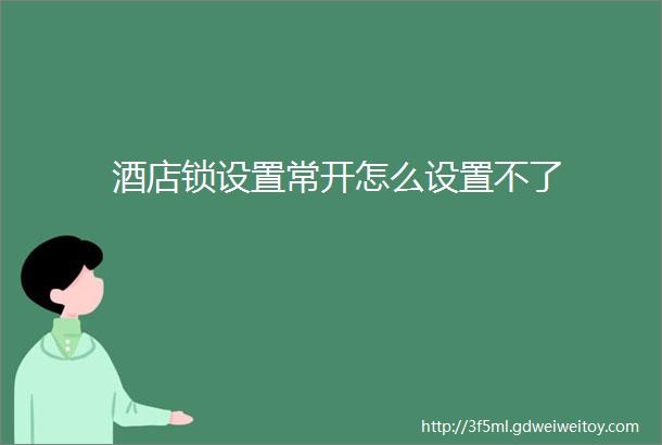 酒店锁设置常开怎么设置不了