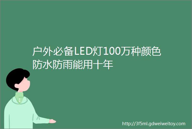 户外必备LED灯100万种颜色防水防雨能用十年