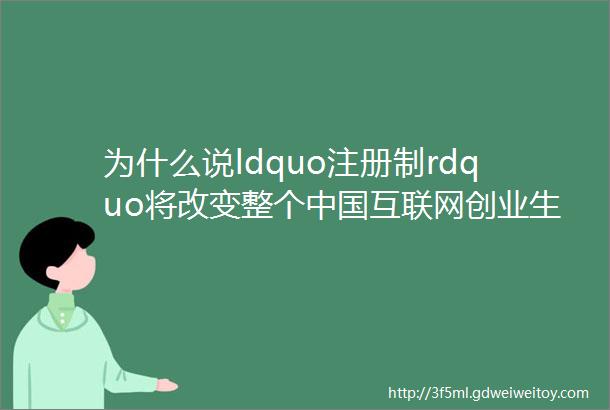 为什么说ldquo注册制rdquo将改变整个中国互联网创业生态