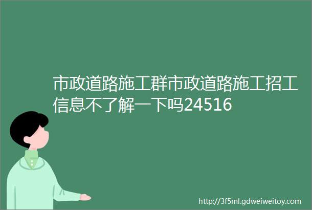 市政道路施工群市政道路施工招工信息不了解一下吗24516