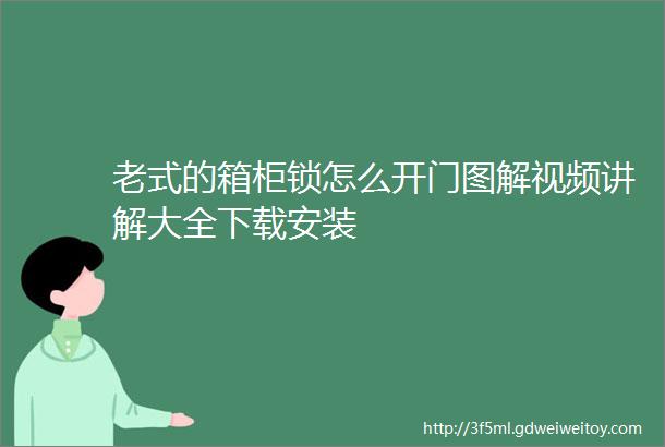 老式的箱柜锁怎么开门图解视频讲解大全下载安装