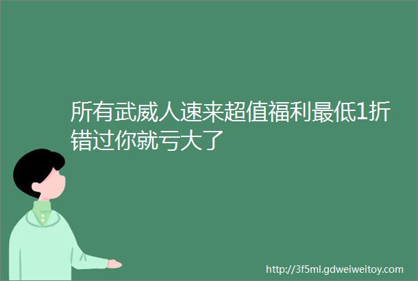 所有武威人速来超值福利最低1折错过你就亏大了