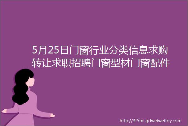 5月25日门窗行业分类信息求购转让求职招聘门窗型材门窗配件