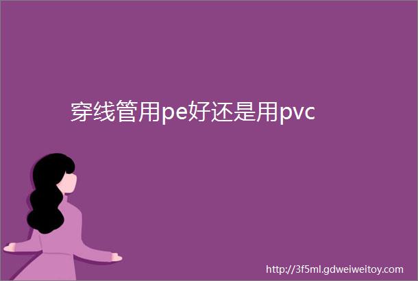 穿线管用pe好还是用pvc