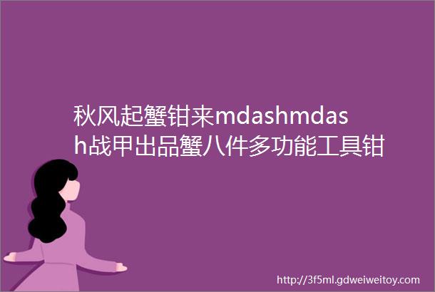 秋风起蟹钳来mdashmdash战甲出品蟹八件多功能工具钳