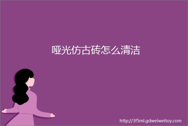 哑光仿古砖怎么清洁