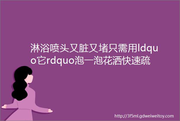 淋浴喷头又脏又堵只需用ldquo它rdquo泡一泡花洒快速疏通贼实用