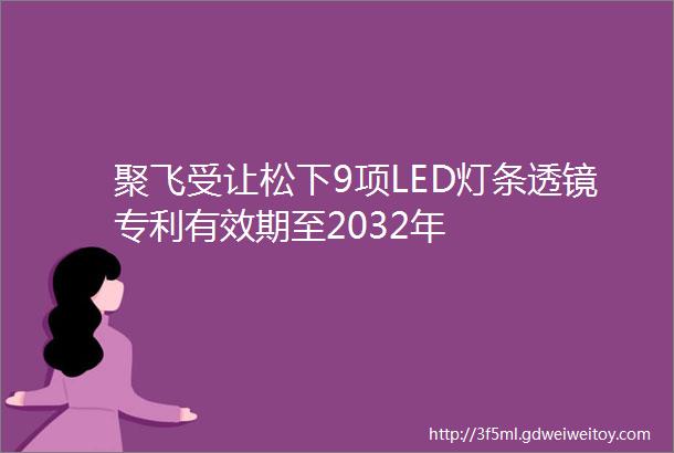 聚飞受让松下9项LED灯条透镜专利有效期至2032年