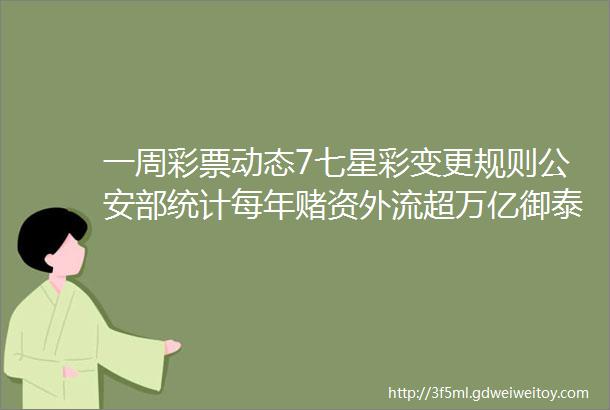 一周彩票动态7七星彩变更规则公安部统计每年赌资外流超万亿御泰中彩被法院勒令清盘