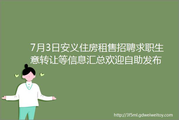 7月3日安义住房租售招聘求职生意转让等信息汇总欢迎自助发布