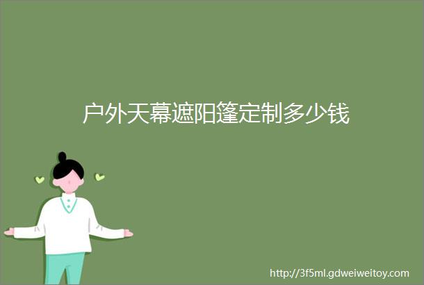 户外天幕遮阳篷定制多少钱