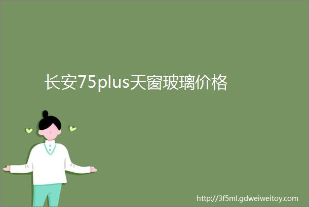 长安75plus天窗玻璃价格