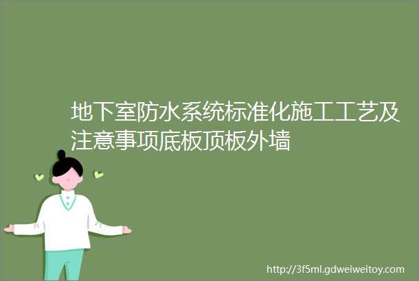 地下室防水系统标准化施工工艺及注意事项底板顶板外墙