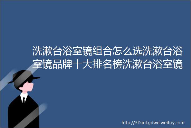 洗漱台浴室镜组合怎么选洗漱台浴室镜品牌十大排名榜洗漱台浴室镜品牌推荐