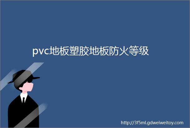 pvc地板塑胶地板防火等级