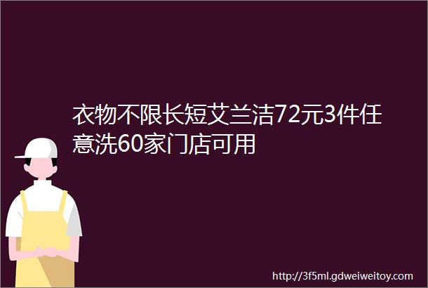 衣物不限长短艾兰洁72元3件任意洗60家门店可用