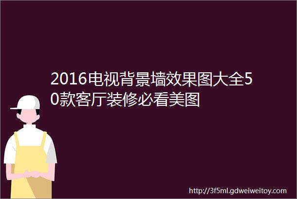 2016电视背景墙效果图大全50款客厅装修必看美图