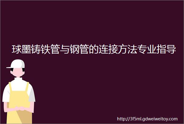 球墨铸铁管与钢管的连接方法专业指导