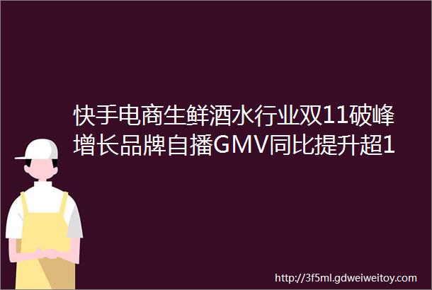 快手电商生鲜酒水行业双11破峰增长品牌自播GMV同比提升超101