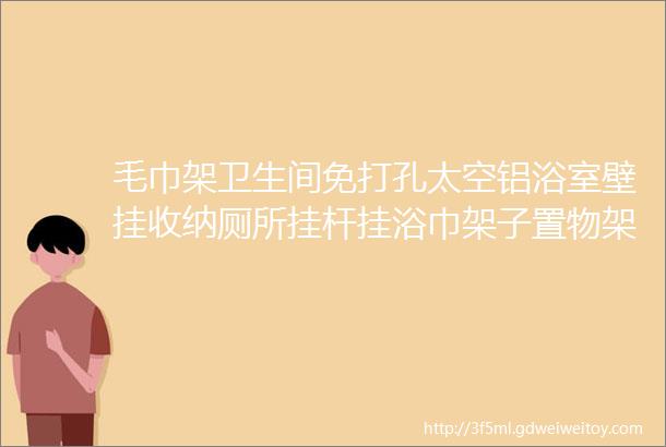 毛巾架卫生间免打孔太空铝浴室壁挂收纳厕所挂杆挂浴巾架子置物架