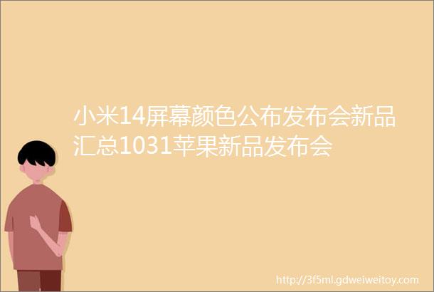 小米14屏幕颜色公布发布会新品汇总1031苹果新品发布会