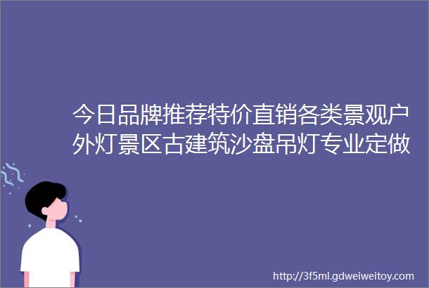 今日品牌推荐特价直销各类景观户外灯景区古建筑沙盘吊灯专业定做特色户外灯具成品毛坯现货供应电话13549924775