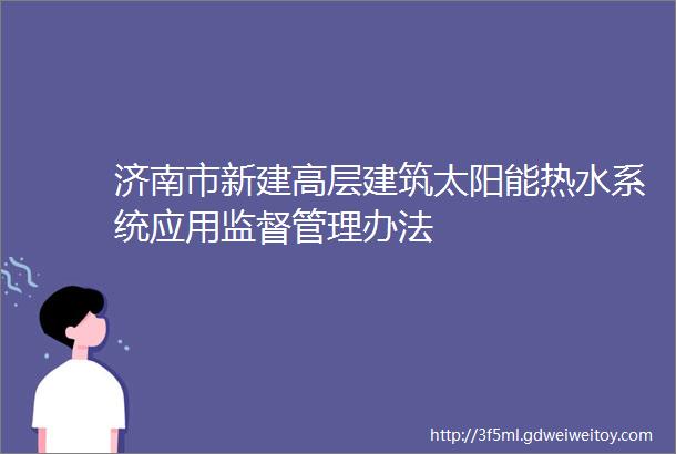 济南市新建高层建筑太阳能热水系统应用监督管理办法