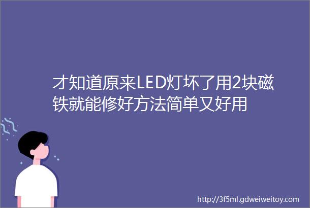 才知道原来LED灯坏了用2块磁铁就能修好方法简单又好用