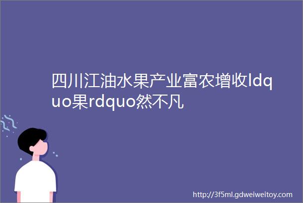 四川江油水果产业富农增收ldquo果rdquo然不凡