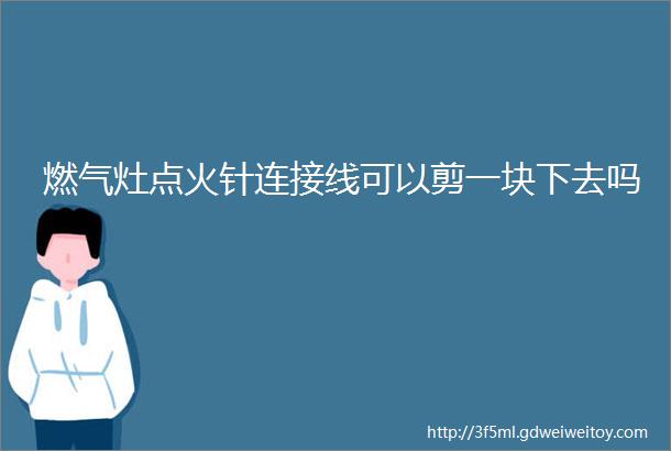 燃气灶点火针连接线可以剪一块下去吗