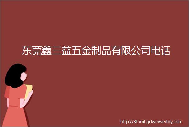 东莞鑫三益五金制品有限公司电话