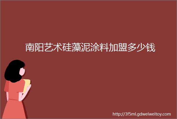 南阳艺术硅藻泥涂料加盟多少钱