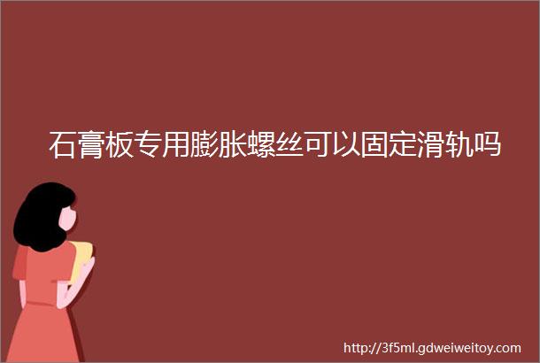 石膏板专用膨胀螺丝可以固定滑轨吗