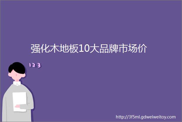 强化木地板10大品牌市场价