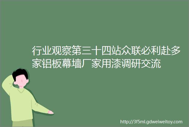 行业观察第三十四站众联必利赴多家铝板幕墙厂家用漆调研交流