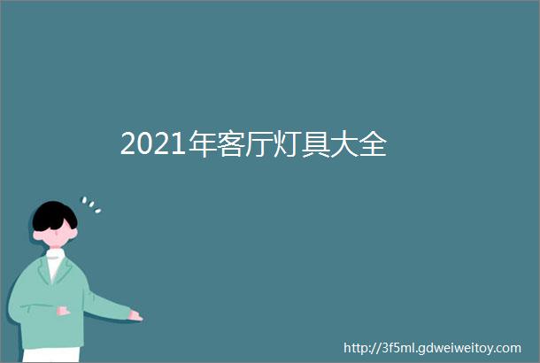 2021年客厅灯具大全